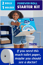 From Walmart, a starter kit containing 1 premium brushed stainless steel roll holder and 2 Charmin Ultra Soft Forever Rolls. One Forever Roll equals 32 Regular Rolls. The ad says ''Go up to one month before changing your roll, based on average 2-person household''. Wait, two people use 32 rolls of toilet paper a month? 